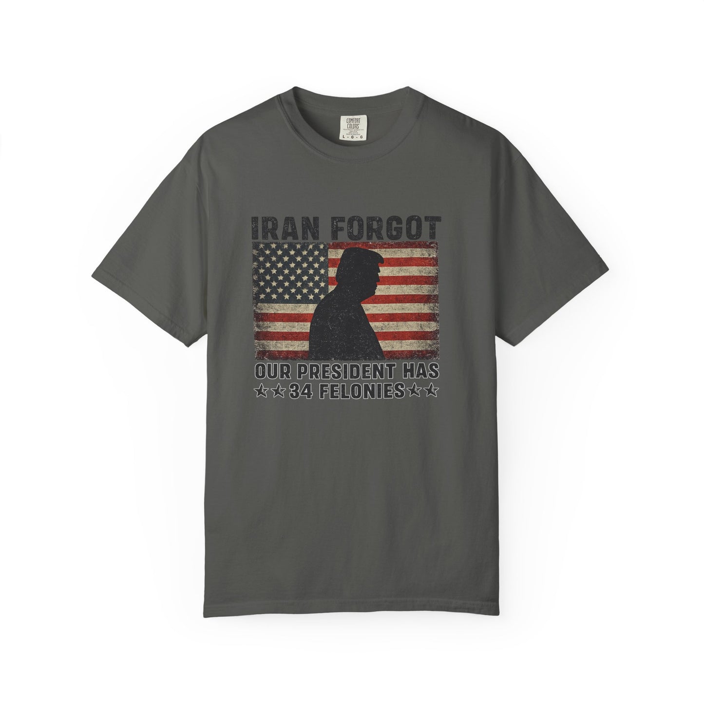 "Iran Forgot, Our President Has 34 Felonies" President Trump Comfort Colors T-Shirt